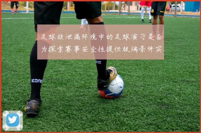 足球核泄漏环境中的足球演习是否为探索赛事安全性提供极端条件实验